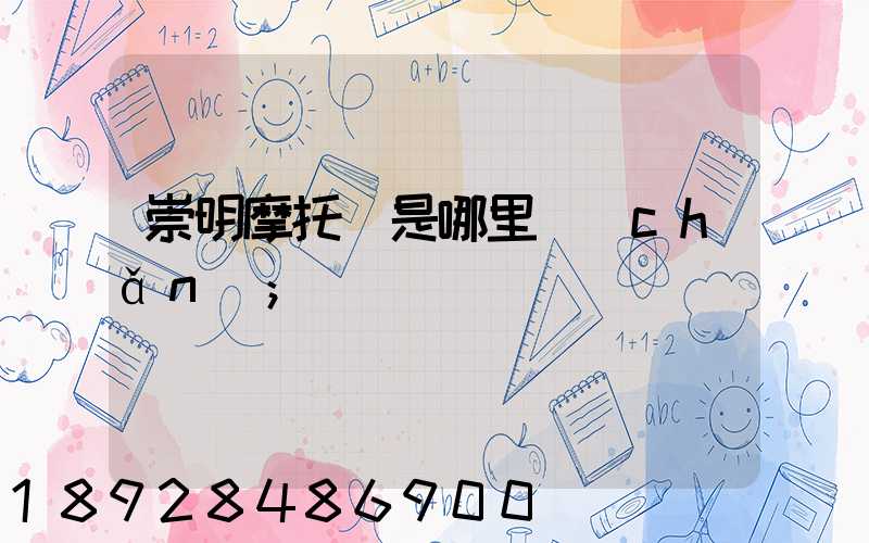 崇明摩托車是哪里產(chǎn)