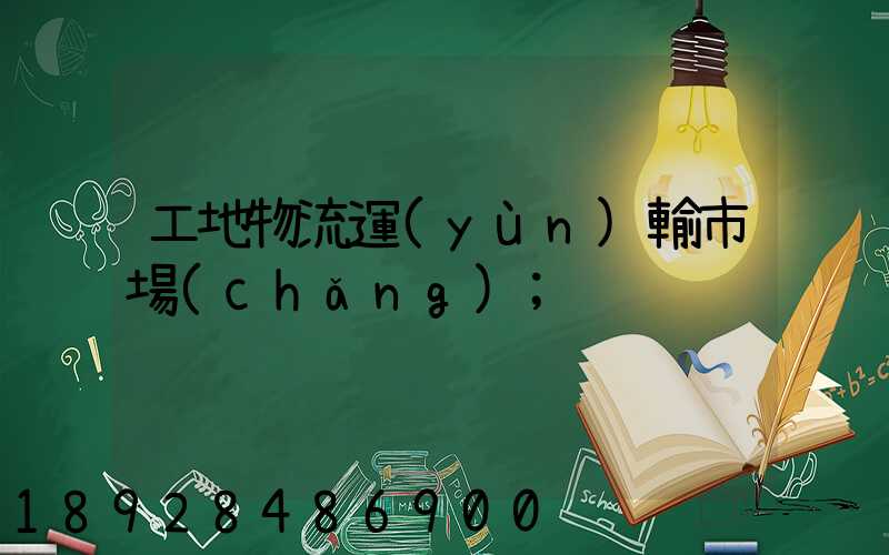 工地物流運(yùn)輸市場(chǎng)
