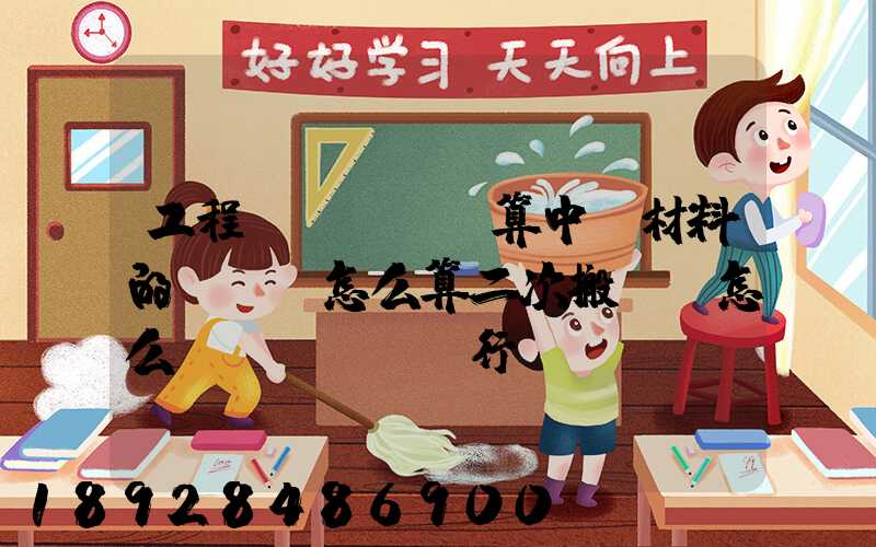 工程預(yù)算中,材料的運輸費怎么算二次搬運費怎么進(jìn)行確認(rèn)