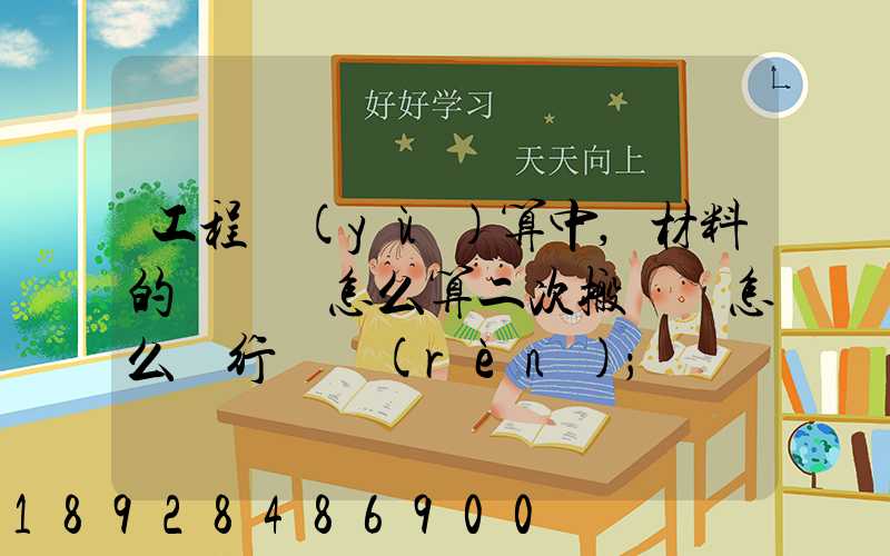 工程預(yù)算中,材料的運輸費怎么算二次搬運費怎么進行確認(rèn)