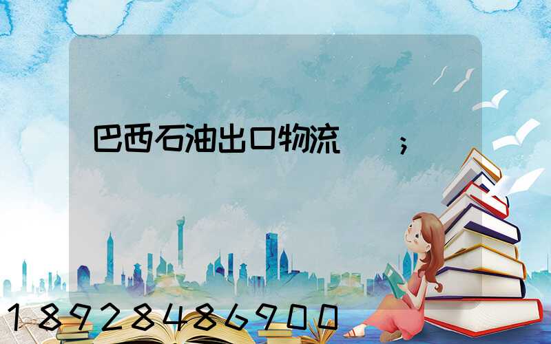 巴西石油出口物流運輸