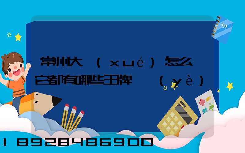常州大學(xué)怎么樣它都有哪些王牌專業(yè)