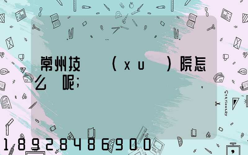 常州技師學(xué)院怎么樣呢