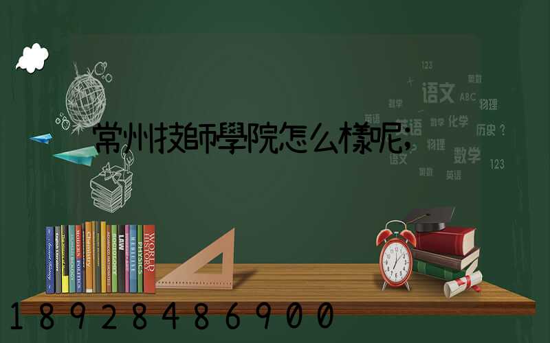 常州技師學院怎么樣呢