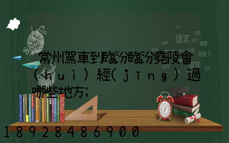 常州駕車到臨汾臨汾堯陵會(huì)經(jīng)過哪些地方