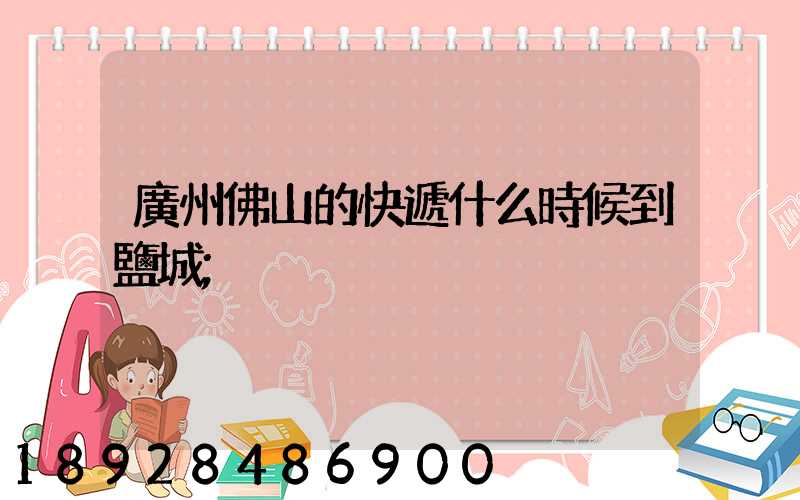 廣州佛山的快遞什么時候到鹽城