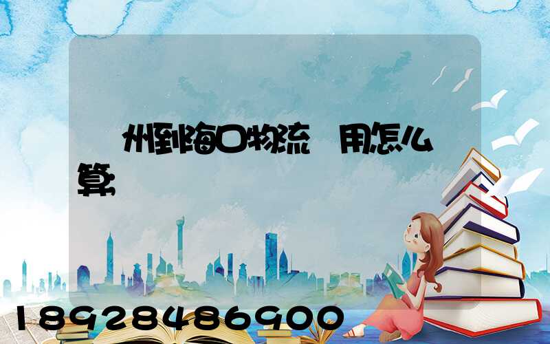 廣州到?？谖锪髻M用怎么計算