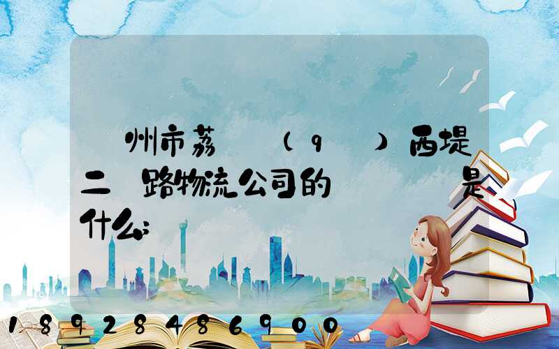 廣州市荔灣區(qū)西堤二馬路物流公司的電話號碼是什么