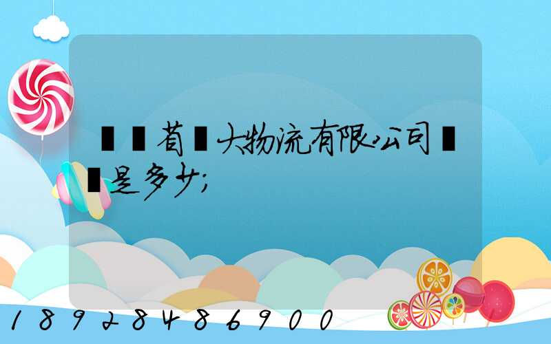 廣東省華大物流有限公司電話是多少