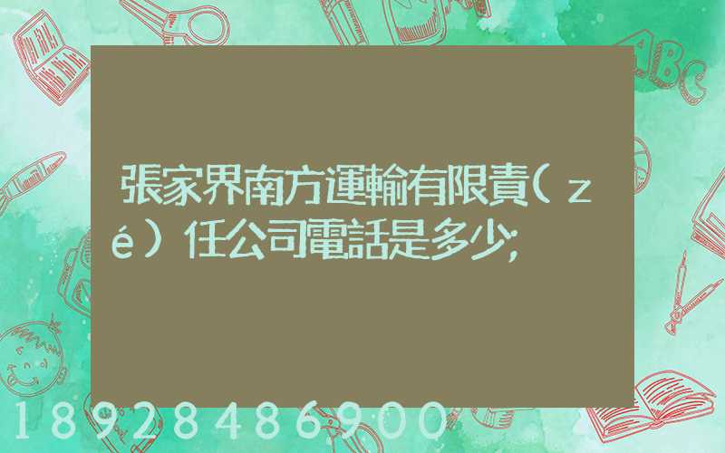 張家界南方運輸有限責(zé)任公司電話是多少