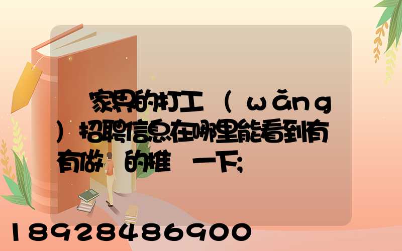 張家界的打工網(wǎng)招聘信息在哪里能看到有沒有做過的推薦一下