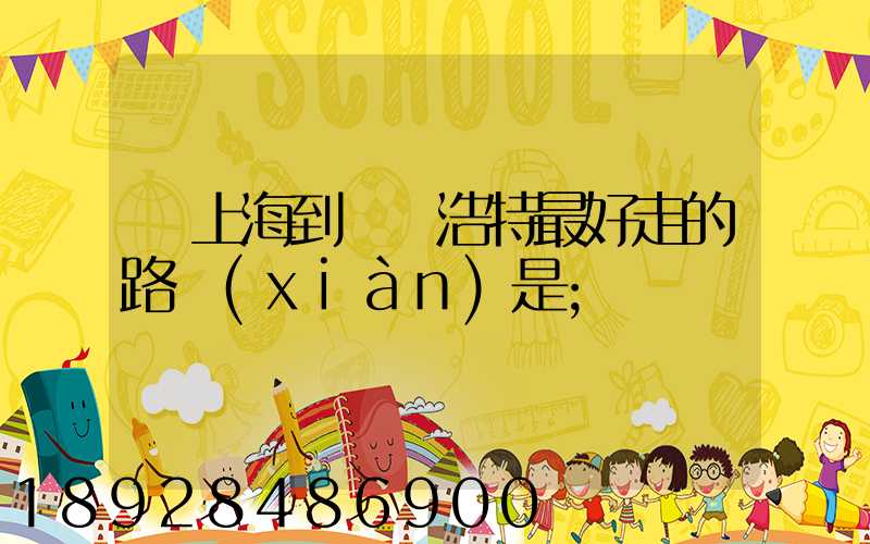 從上海到烏蘭浩特最好走的路線(xiàn)是