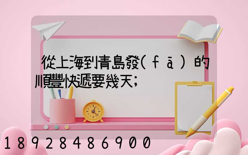 從上海到青島發(fā)的順豐快遞要幾天