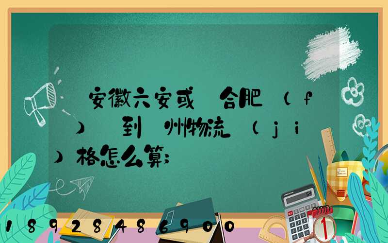從安徽六安或則合肥發(fā)貨到蘇州物流價(jià)格怎么算