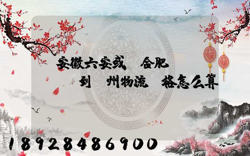 從安徽六安或則合肥發(fā)貨到蘇州物流價格怎么算