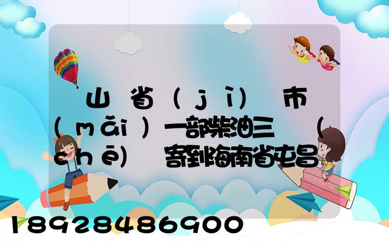 從山東省濟(jì)寧市買(mǎi)一部柴油三輪車(chē)郵寄到海南省屯昌縣負(fù)多少物流寄費(fèi)呢...