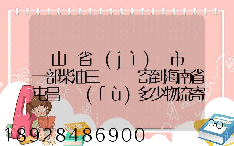 從山東省濟(jì)寧市買一部柴油三輪車郵寄到海南省屯昌縣負(fù)多少物流寄費(fèi)呢...