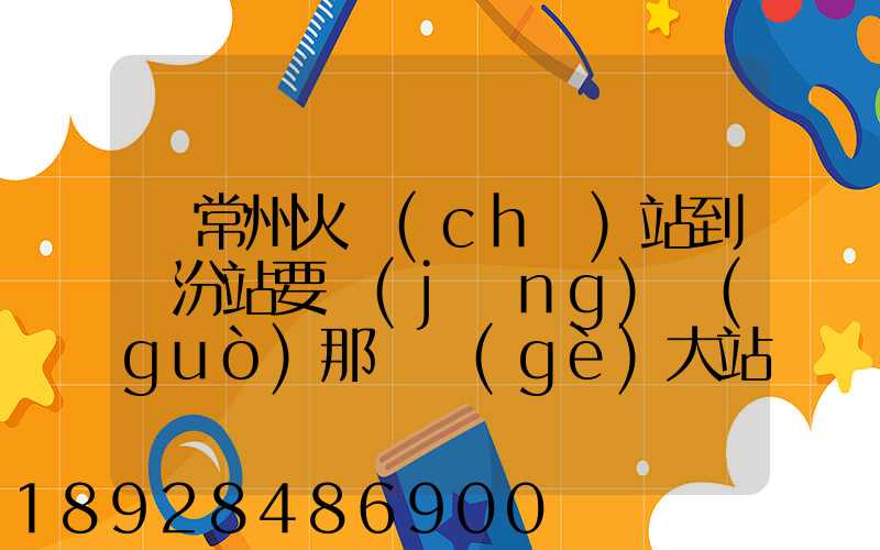 從常州火車(chē)站到臨汾站要經(jīng)過(guò)那幾個(gè)大站