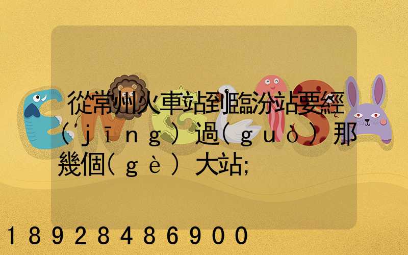 從常州火車站到臨汾站要經(jīng)過(guò)那幾個(gè)大站