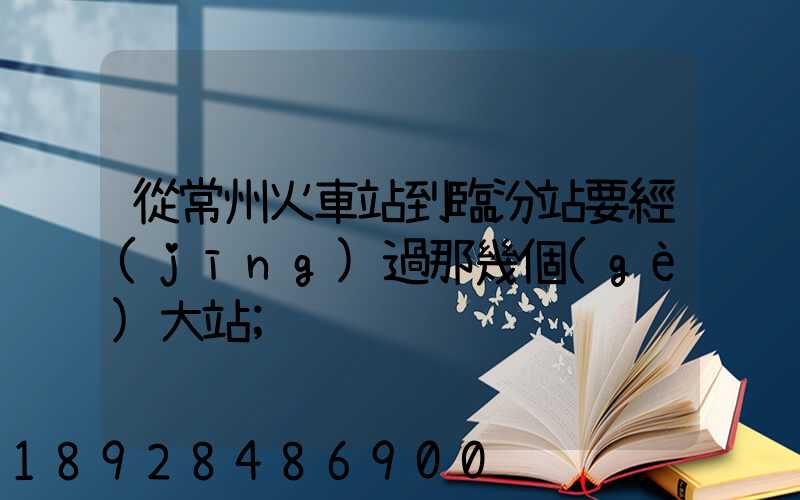 從常州火車站到臨汾站要經(jīng)過那幾個(gè)大站
