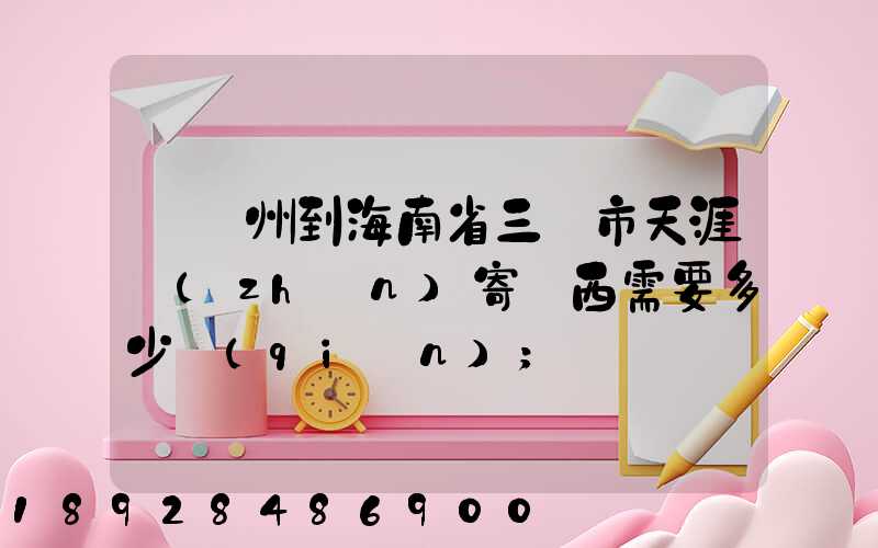 從廣州到海南省三亞市天涯鎮(zhèn)寄東西需要多少錢(qián)