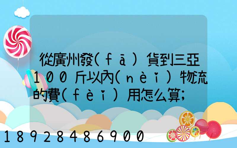 從廣州發(fā)貨到三亞100斤以內(nèi)物流的費(fèi)用怎么算
