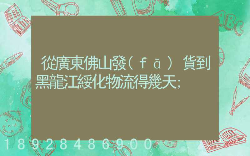 從廣東佛山發(fā)貨到黑龍江綏化物流得幾天