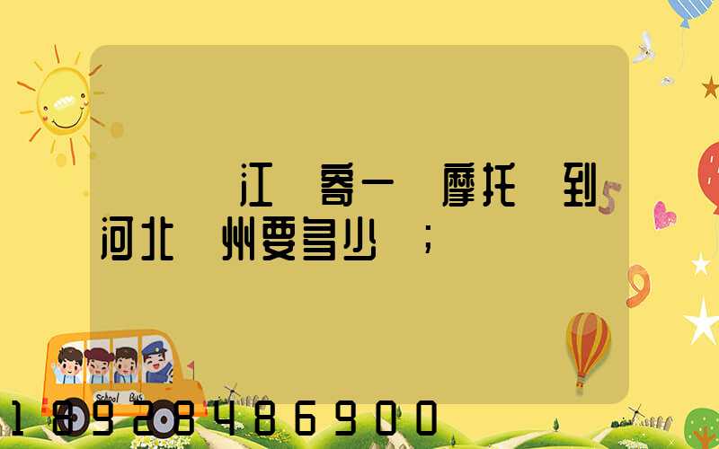 從廣東江門寄一輛摩托車到河北滄州要多少錢