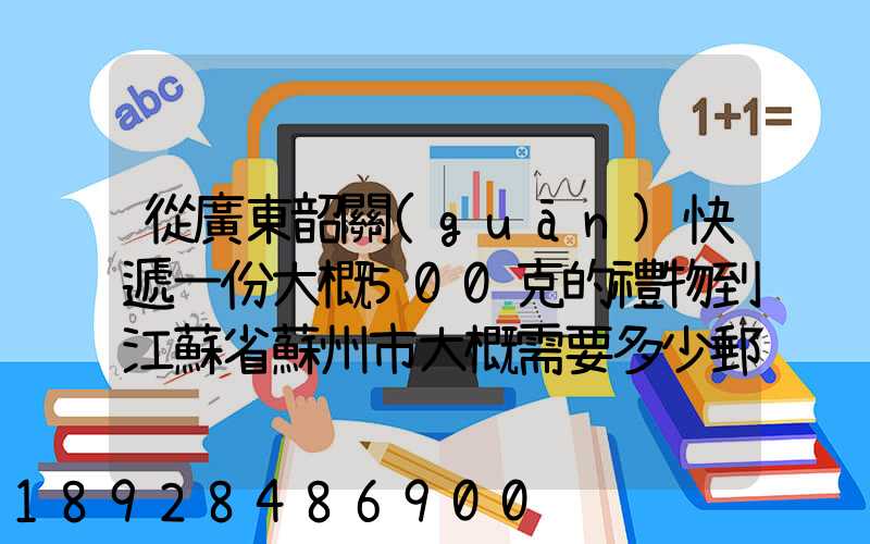 從廣東韶關(guān)快遞一份大概500克的禮物到江蘇省蘇州市大概需要多少郵費(fèi)...