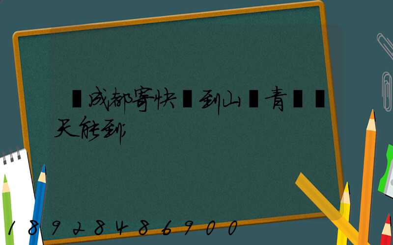 從成都寄快遞到山東青島幾天能到