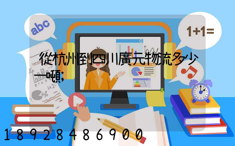 從杭州到四川廣元物流多少一噸