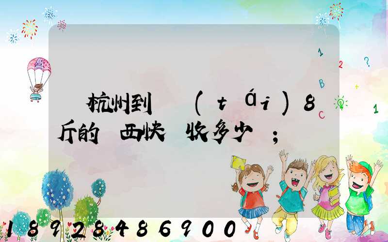 從杭州到煙臺(tái)8斤的東西快遞收多少錢