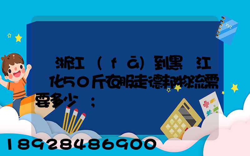 從浙江發(fā)到黑龍江綏化50斤衣服走德邦物流需要多少錢