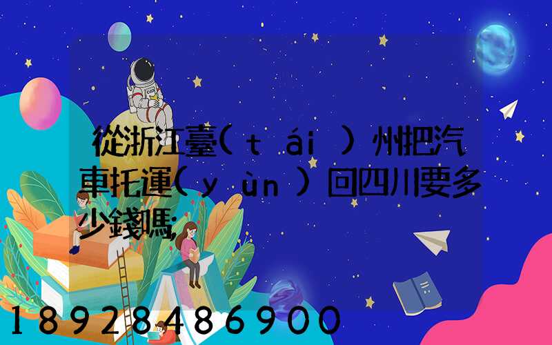 從浙江臺(tái)州把汽車托運(yùn)回四川要多少錢嗎