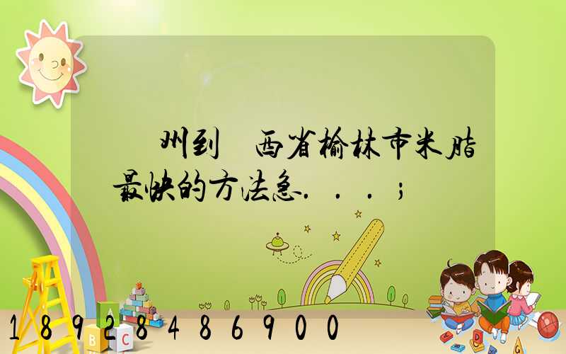 從蘇州到陜西省榆林市米脂縣最快的方法急...