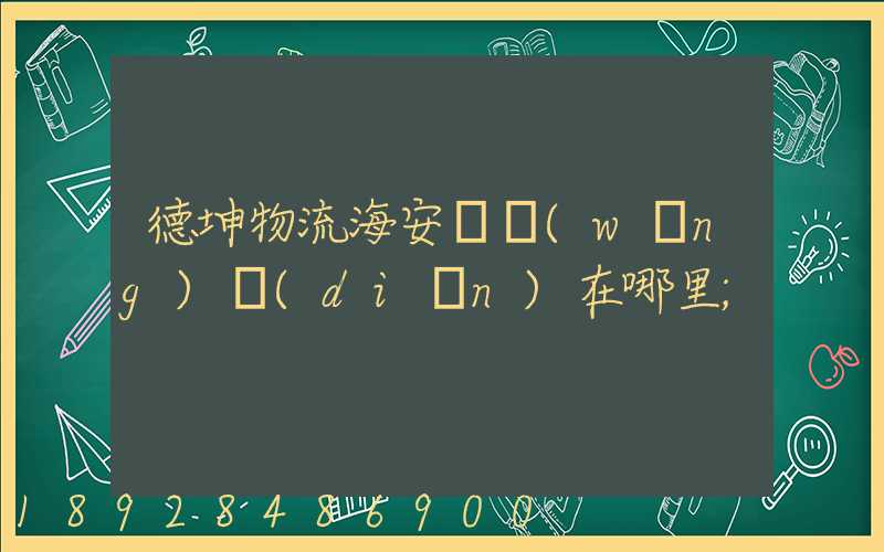 德坤物流海安縣網(wǎng)點(diǎn)在哪里