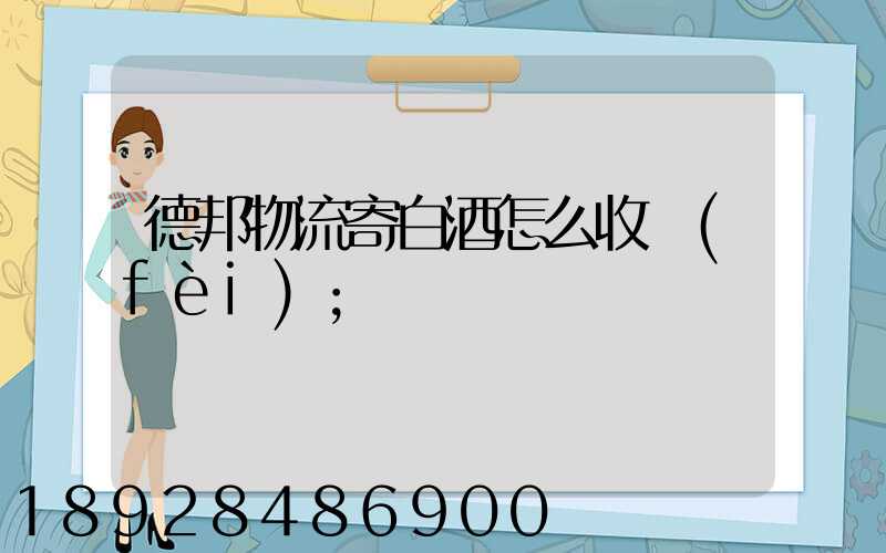 德邦物流寄白酒怎么收費(fèi)