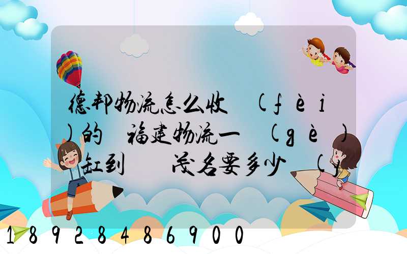 德邦物流怎么收費(fèi)的從福建物流一個(gè)魚缸到廣東茂名要多少運(yùn)費(fèi)魚缸長(zhǎng)1.5...