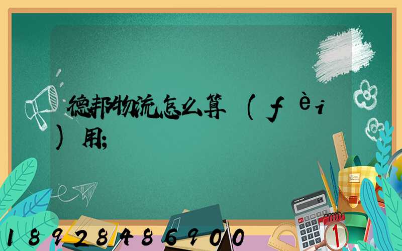 德邦物流怎么算費(fèi)用