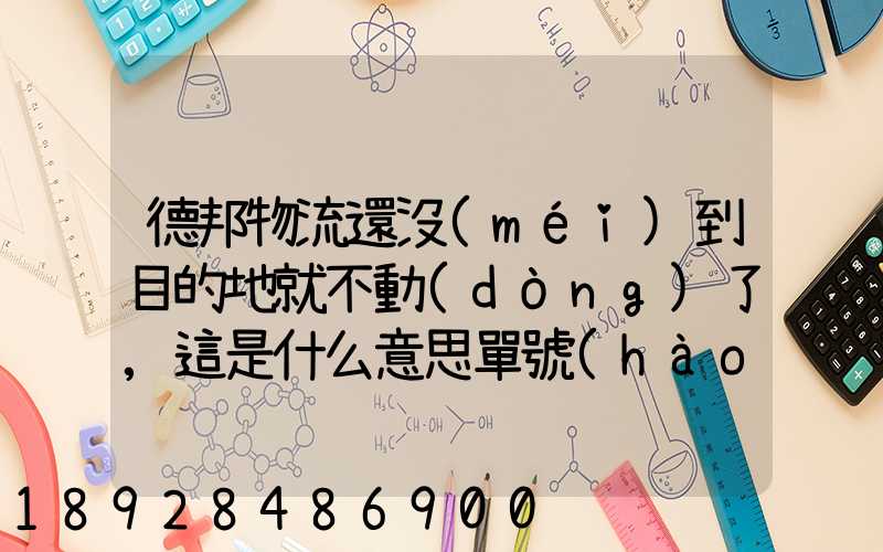 德邦物流還沒(méi)到目的地就不動(dòng)了,這是什么意思單號(hào)325933223