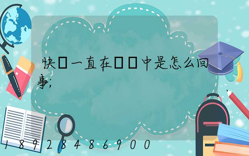 快遞一直在運輸中是怎么回事