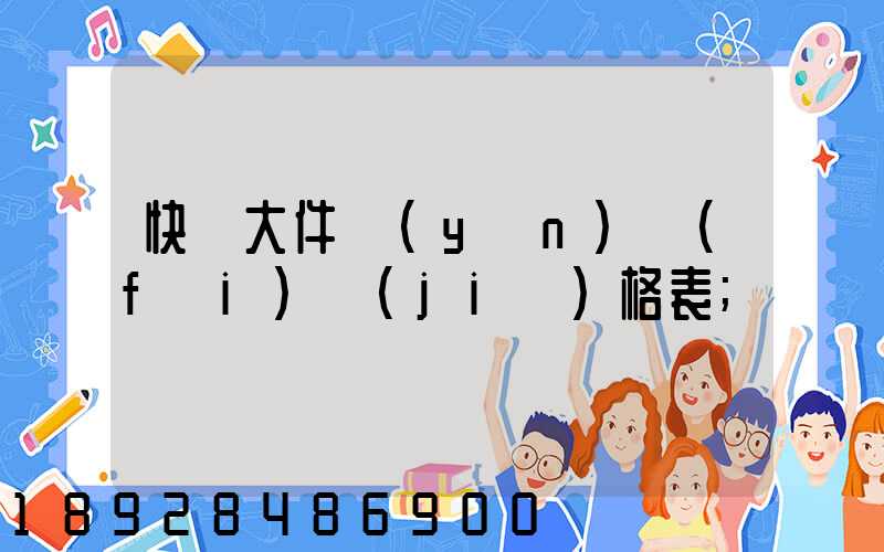 快遞大件運(yùn)費(fèi)價(jià)格表