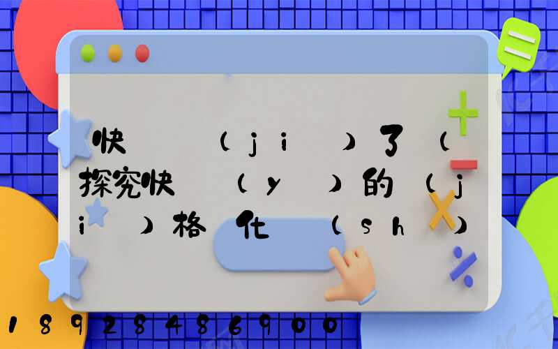 快遞漲價(jià)了嗎(探究快遞業(yè)的價(jià)格變化趨勢(shì))