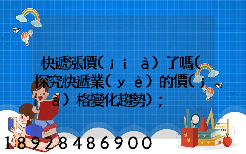 快遞漲價(jià)了嗎(探究快遞業(yè)的價(jià)格變化趨勢)