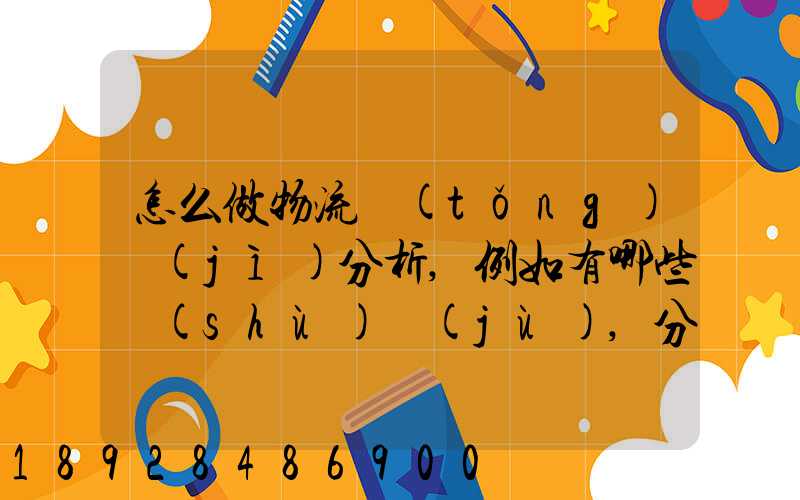 怎么做物流統(tǒng)計(jì)分析,例如有哪些數(shù)據(jù),分析什么內(nèi)容要詳細(xì)!!!