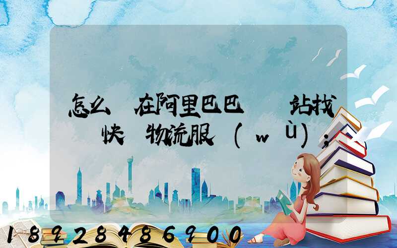 怎么樣在阿里巴巴國際站找國際快遞物流服務(wù)