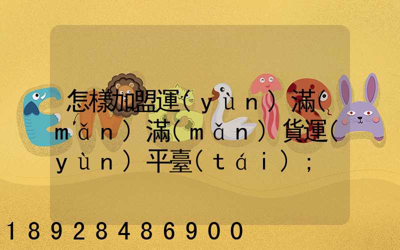 怎樣加盟運(yùn)滿(mǎn)滿(mǎn)貨運(yùn)平臺(tái)