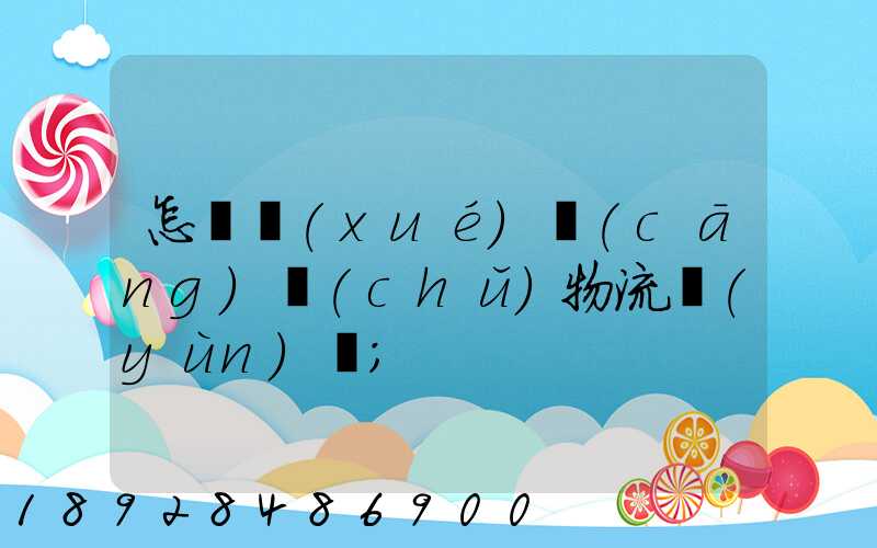 怎樣學(xué)倉(cāng)儲(chǔ)物流運(yùn)輸