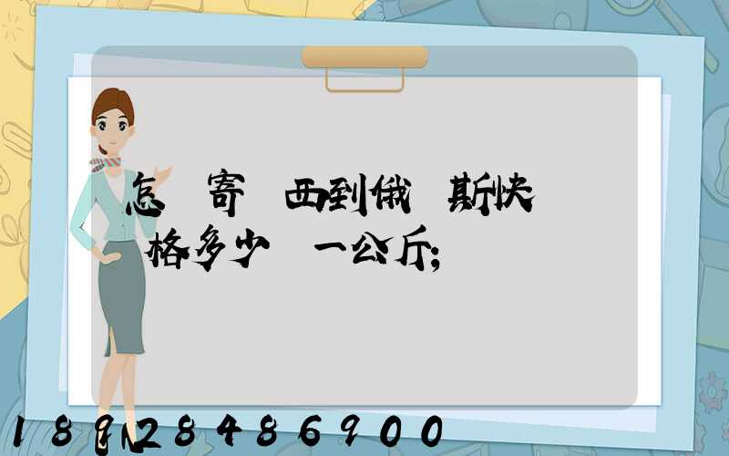 怎樣寄東西到俄羅斯快遞費價格多少錢一公斤