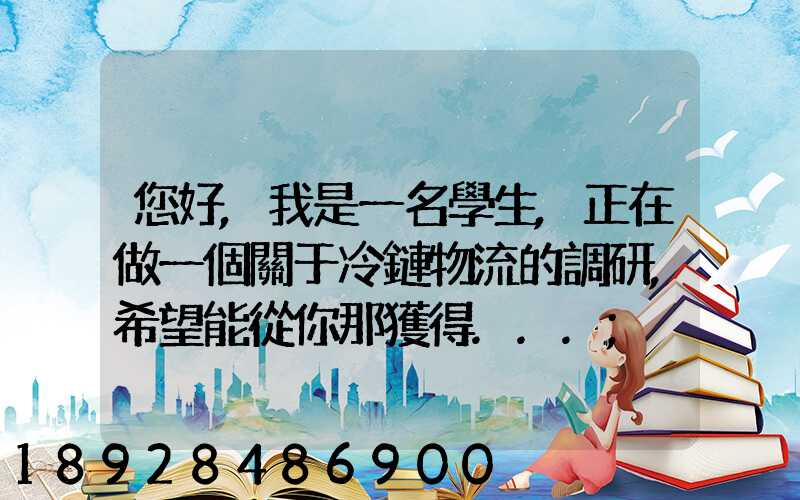 您好,我是一名學生,正在做一個關于冷鏈物流的調研,希望能從你那獲得...